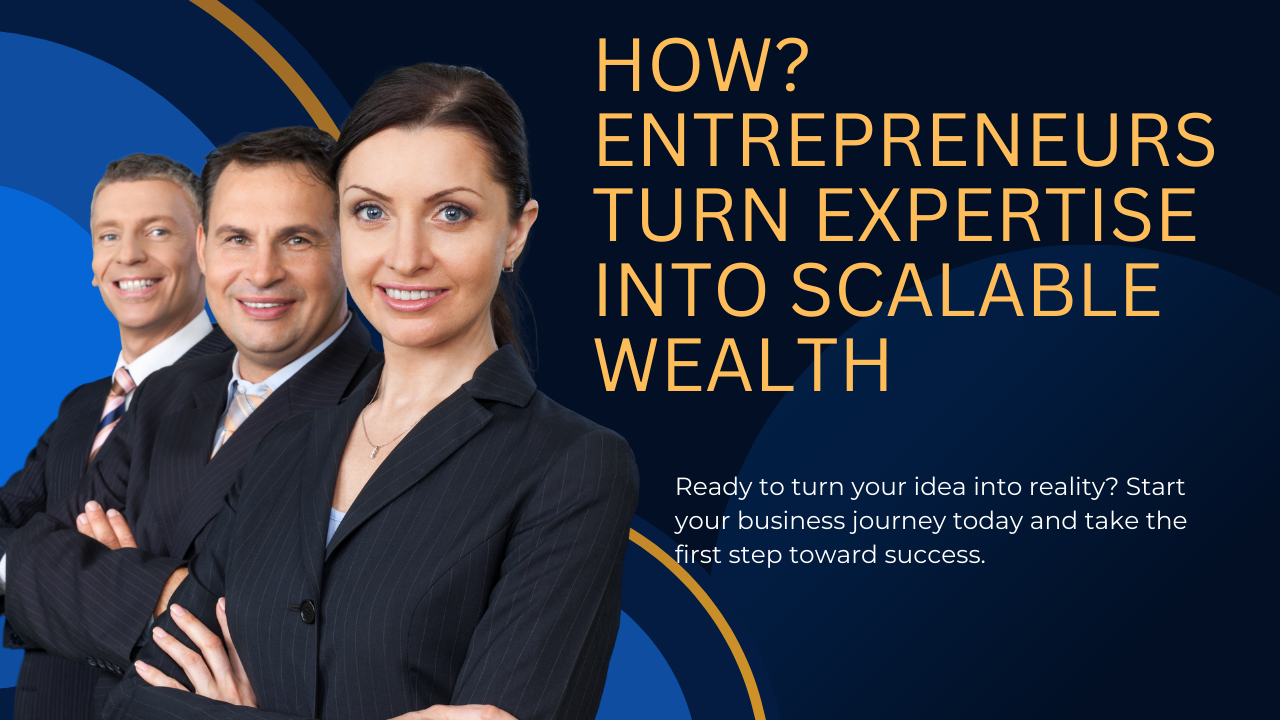 How Entrepreneurs Turn Expertise Into Scalable Wealth