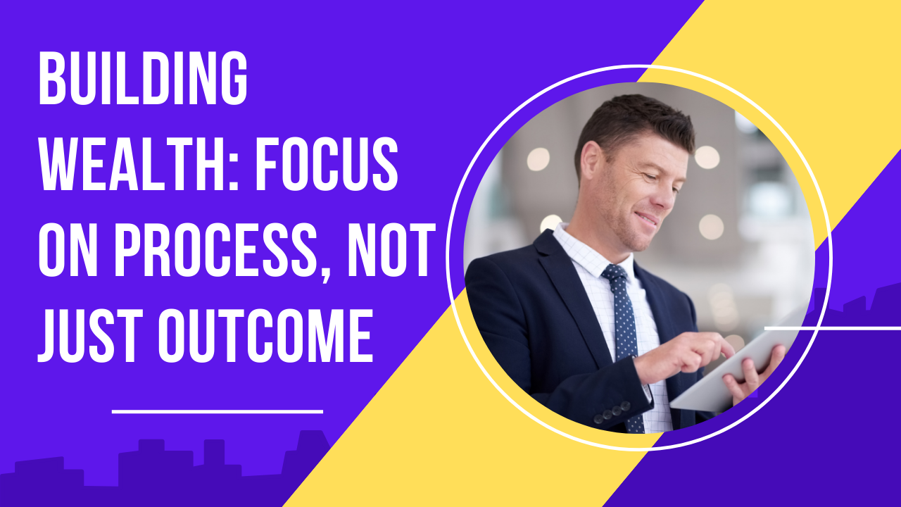 Building Wealth: Focus on Process, Not Just Outcome